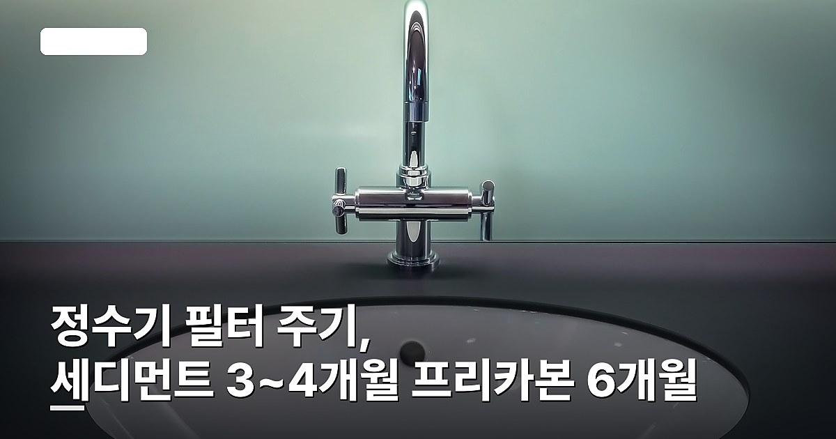 정수기 필터 주기, 세디먼트 3~4개월 프리카본 6개월