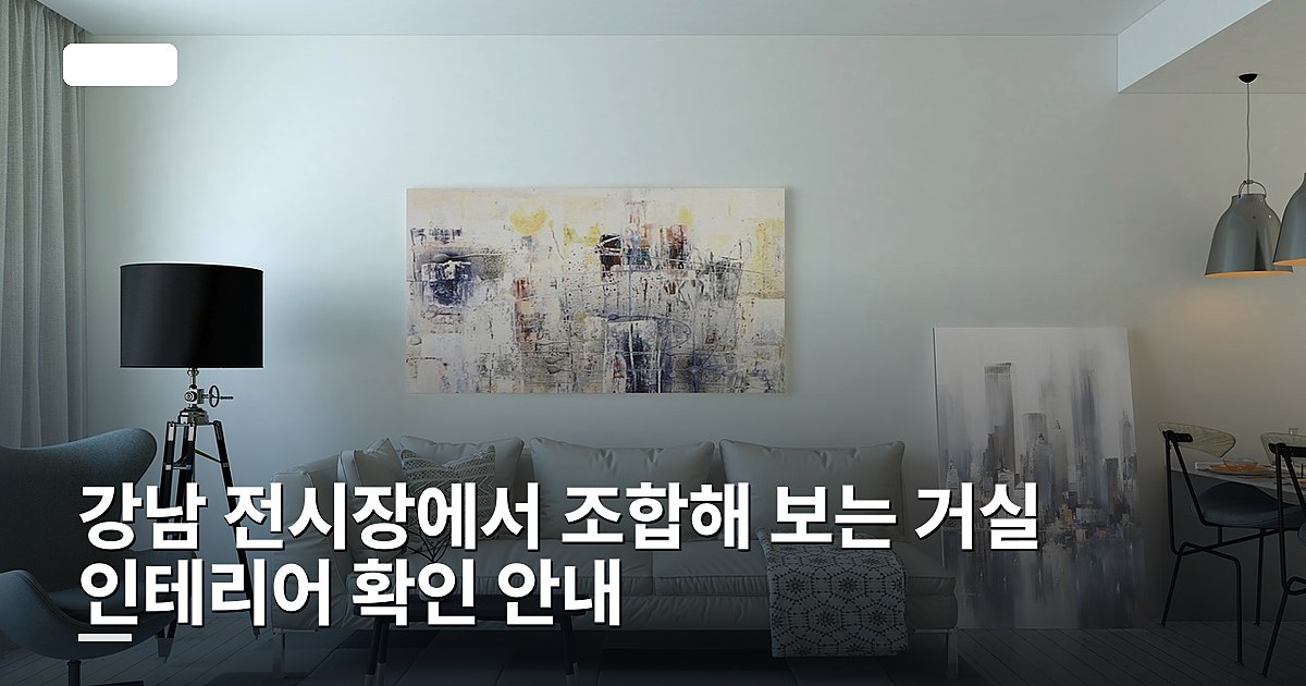 강남 전시장에서 조합해 보는 거실 인테리어 확인 안내